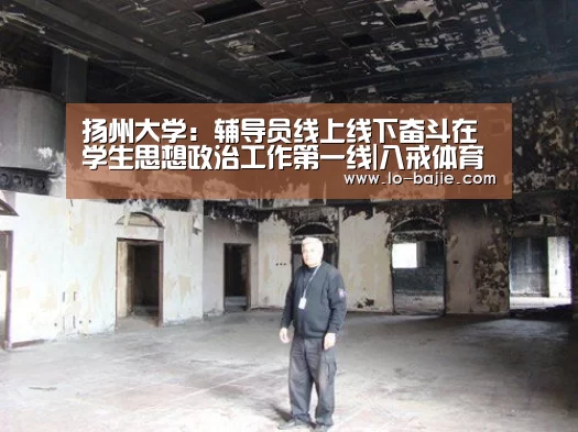 扬州大学:辅导员线上线下奋斗在学生思想政治工作第一线|八戒体育官网(图1) 八戒体育电脑版