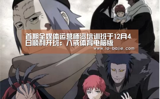 首期全媒体运营师资培训班于12月4日顺利开班:八戒体育电脑版(图1) 八戒体育电脑版